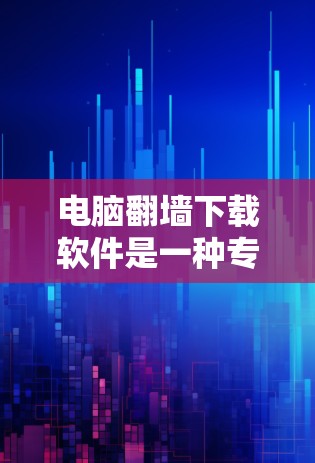 电脑翻墙下载软件是一种专门用于解冻到家电脑隐藏文件的工具，通常包括解冻、复制和转移功能。以下是对该软件的详细介绍
