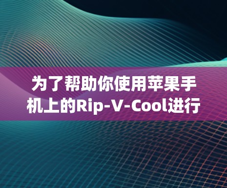 为了帮助你使用苹果手机上的Rip-V-Cool进行翻墙，以下是一个系统化的步骤指南
