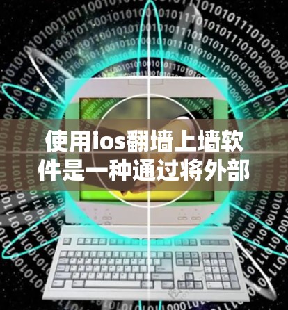 使用ios翻墙上墙软件是一种通过将外部网络资源接入内部设备来提升设备性能和减少数据传输的方法。以下是关于ios翻墙上墙软件的详细指南
