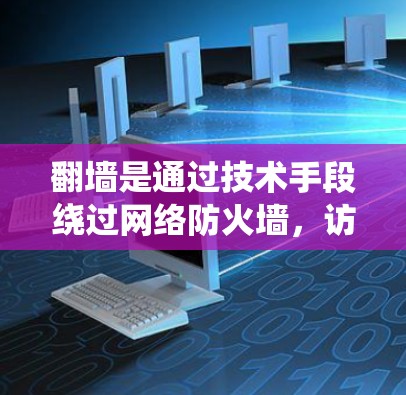 翻墙是通过技术手段绕过网络防火墙，访问外部互联网的手段。以下是一些关于翻墙的软件和相关知识