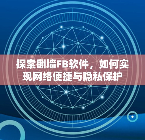 探索翻墙FB软件，如何实现网络便捷与隐私保护