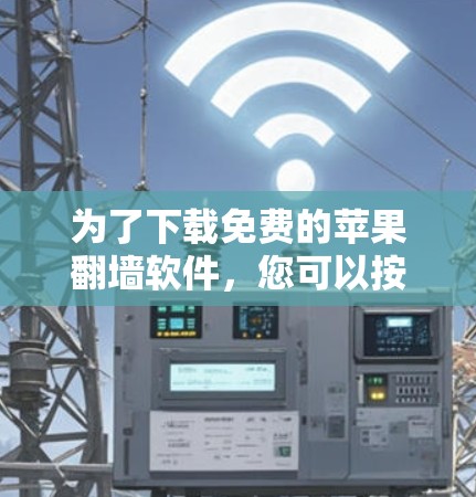 为了下载免费的苹果翻墙软件，您可以按照以下步骤操作
