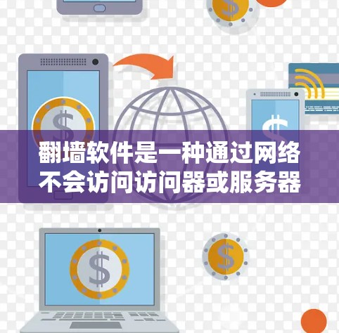 翻墙软件是一种通过网络不会访问访问器或服务器的工具，允许用户在不访问访问器或服务器的情况下，通过网络访问互联网服务。以下是一些常见的翻墙软件及其特点