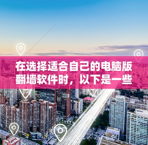 在选择适合自己的电脑版翻墙软件时，以下是一些步骤和建议，帮助您做出明智的选择
