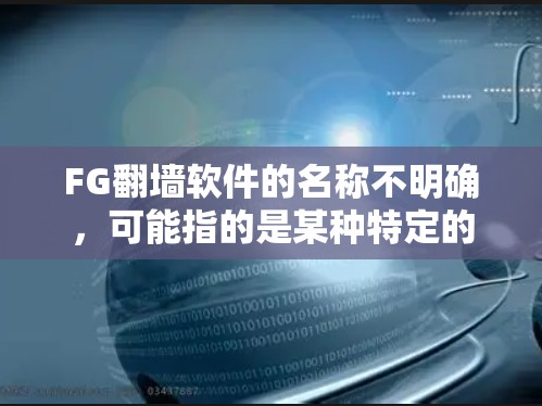 FG翻墙软件的名称不明确，可能指的是某种特定的工具或项目。以下是一些常见的翻墙软件推荐