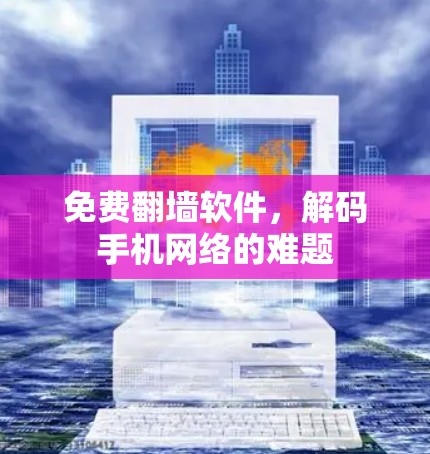 免费翻墙软件，解码手机网络的难题