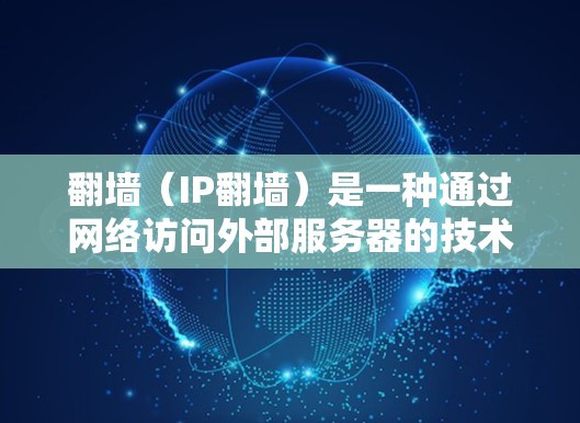 翻墙（IP翻墙）是一种通过网络访问外部服务器的技术，通常用于学习、工作等场景。以下是一些常见的翻墙软件及其功能