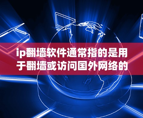 ip翻墙软件通常指的是用于翻墙或访问国外网络的软件。翻墙是指从国内进入国外的互联网，以访问国家或地区的互联网服务。以下是一些常见的ip翻墙软件及其用途
