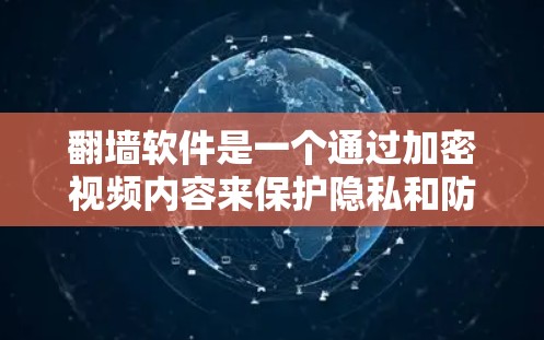 翻墙软件是一个通过加密视频内容来保护隐私和防止被滥用的软件。以下是关于该概念的详细总结