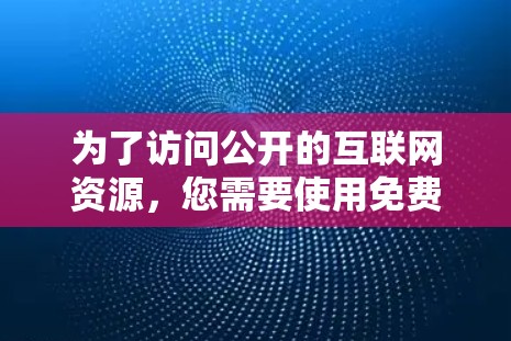 为了访问公开的互联网资源，您需要使用免费的翻墙软件，并确保网络允许访问这些资源。以下是一个有条理的解决方案