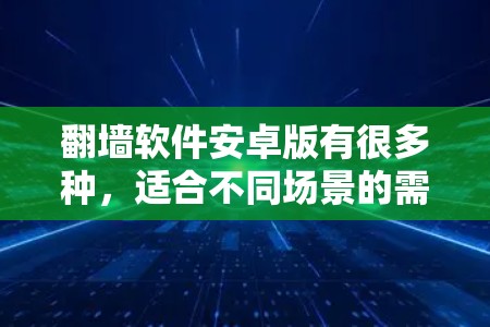 翻墙软件安卓版有很多种，适合不同场景的需求。以下是一些常见的安卓翻墙软件推荐，帮助您轻松进行网络翻墙