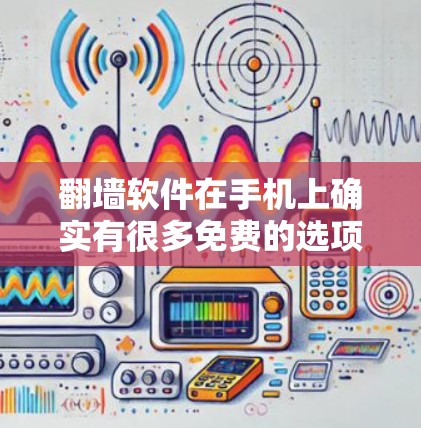 翻墙软件在手机上确实有很多免费的选项，但需要注意以下几点