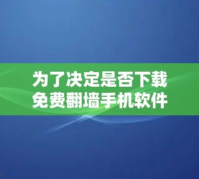 为了决定是否下载免费翻墙手机软件，可以按照以下步骤进行思考和决策