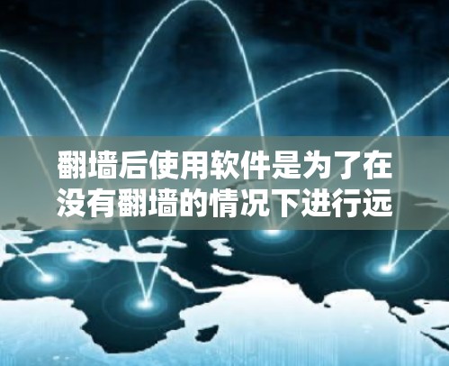 翻墙后使用软件是为了在没有翻墙的情况下进行远程办公或远程工作。这些软件通常支持翻墙后的使用，但需要注意以下几点