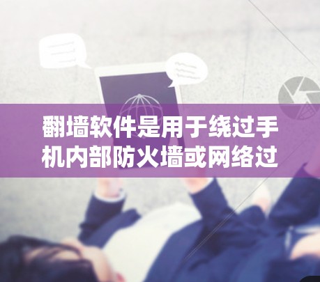 翻墙软件是用于绕过手机内部防火墙或网络过滤的工具，帮助用户安全访问互联网。以下是一些常见的翻墙软件及其功能