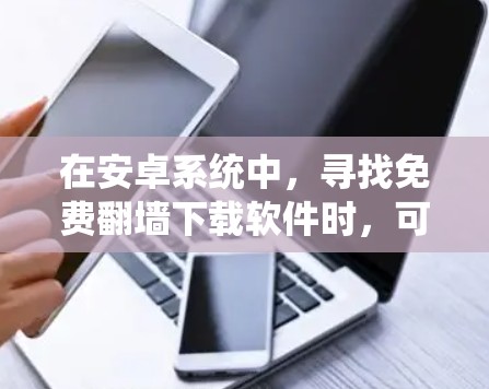 在安卓系统中，寻找免费翻墙下载软件时，可以按照以下步骤进行