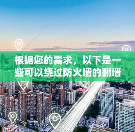 根据您的需求，以下是一些可以绕过防火墙的翻墙软件推荐，涵盖了不同的用户场景和需求