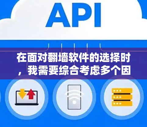 在面对翻墙软件的选择时，我需要综合考虑多个因素来做出明智的决定