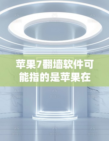 苹果7翻墙软件可能指的是苹果在某些系统或版本中使用了其他版本或操作导致的恶意软件，导致数据窃取或误操作。以下是对此问题的逐步解释