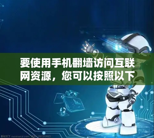 要使用手机翻墙访问互联网资源，您可以按照以下步骤操作