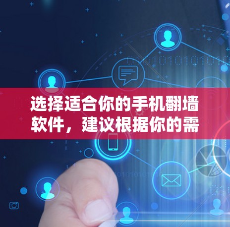 选择适合你的手机翻墙软件，建议根据你的需求和预算进行选择。以下是一些推荐的翻墙软件，供你选择