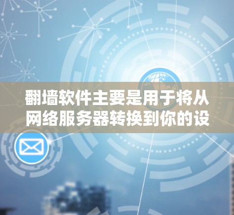 翻墙软件主要是用于将从网络服务器转换到你的设备或移动设备的网络。以下是一些常见的翻墙软件和工具，帮助你完成翻墙任务