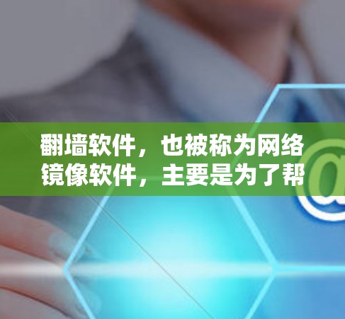 翻墙软件，也被称为网络镜像软件，主要是为了帮助用户将从国外访问的网络设备复制到国内，以便于使用。近年来，随着互联网的发展和用户的需求，翻墙软件的功能和功能逐步丰富，用户可以选择最适合自己的翻墙软件