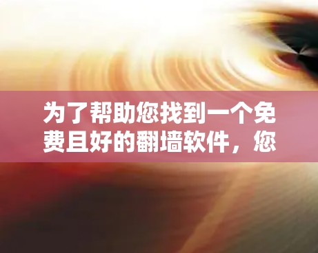 为了帮助您找到一个免费且好的翻墙软件，您可以考虑以下几种选项，根据您的需求和习惯选择合适的