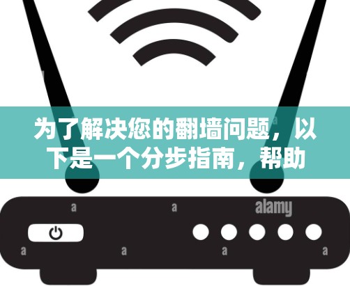 为了解决您的翻墙问题，以下是一个分步指南，帮助您选择和使用翻墙软件
