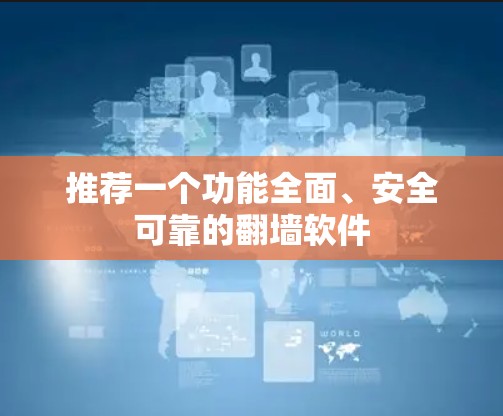 推荐一个功能全面、安全可靠的翻墙软件