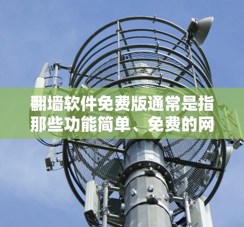 翻墙软件免费版通常是指那些功能简单、免费的网络防火墙软件，它们主要用于阻止未经授权的访问，例如互联网、社交媒体或视频网站。免费版的翻墙软件在功能上可能相对简单，但仍然有一些限制，比如