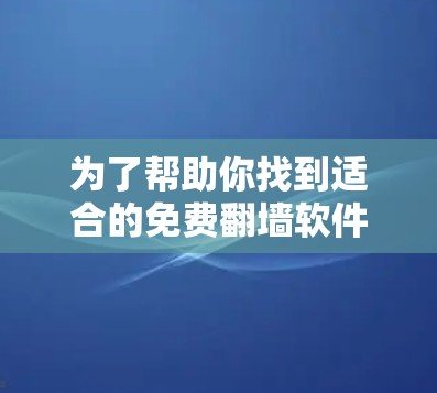 为了帮助你找到适合的免费翻墙软件，以下是分步指南