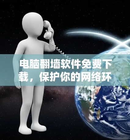 电脑翻墙软件免费下载，保护你的网络环境