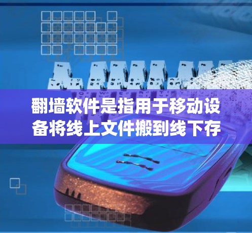 翻墙软件是指用于移动设备将线上文件搬到线下存储设备（如Dropbox、Cloudflare等）的工具。以下是一些推荐的翻墙软件推荐，帮助您高效完成翻墙任务