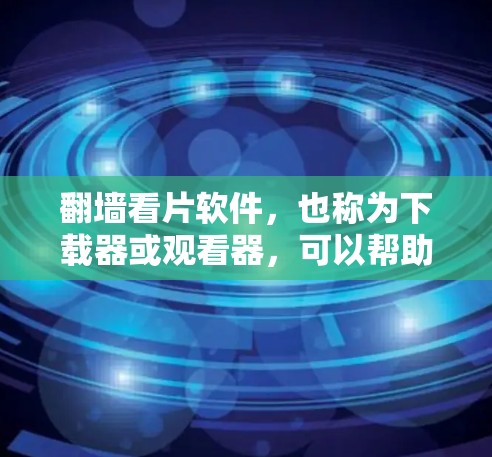 翻墙看片软件，也称为下载器或观看器，可以帮助用户在没有网络的情况下下载和观看视频、电影、音乐等内容。以下是一些常见的翻墙看片软件及其特点