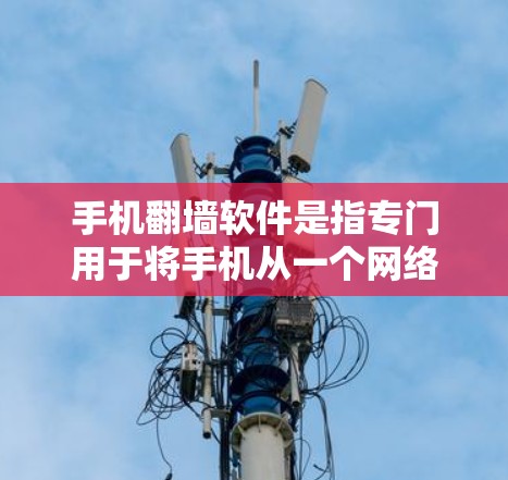 手机翻墙软件是指专门用于将手机从一个网络设备连接到另一个互联网设备上的软件工具。这些软件通常用于访问更远的网络资源，如忘记登录时或需要更高的数据传输速度。以下是一些常见且安全的翻墙软件推荐