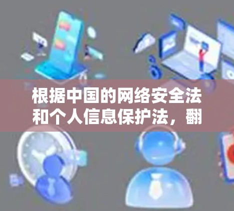 根据中国的网络安全法和个人信息保护法，翻墙软件的使用应当遵守相关法律，并保护用户隐私和数据安全。以下是对翻墙软件禁用的分析和建议