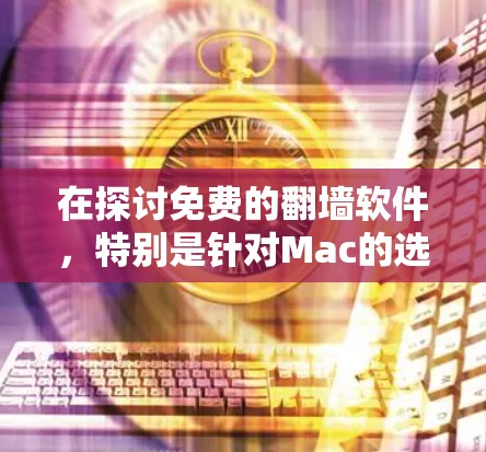 在探讨免费的翻墙软件，特别是针对Mac的选项时，我需要综合考虑用户需求、工具的可靠性、功能和稳定性。以下是针对不同需求的推荐