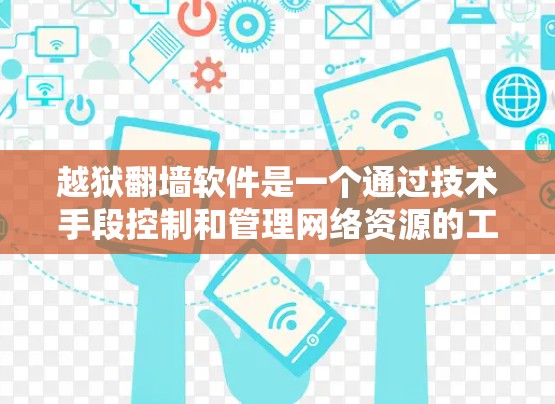 越狱翻墙软件是一个通过技术手段控制和管理网络资源的工具，旨在隐藏或控制某种网络访问权限。以下是关于该软件的详细分析