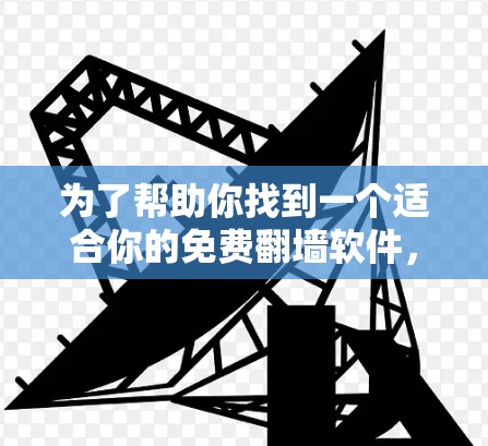 为了帮助你找到一个适合你的免费翻墙软件，以下是详细的推荐和信息