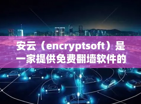 安云（encryptsoft）是一家提供免费翻墙软件的公司，如果你需要使用其功能，可以按照以下步骤操作
