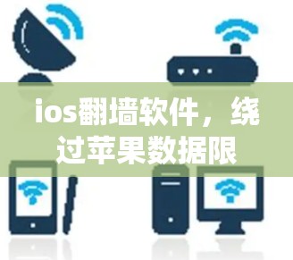 ios翻墙软件，绕过苹果数据限制的实用工具