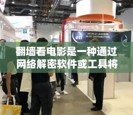 翻墙看电影是一种通过网络解密软件或工具将电影或电视剧内容复制到目标设备上，以访问内容的在网络上实现的手段。以下是一些常见的方法和步骤，帮助您在合法、安全的方式下进行翻墙和观看内容