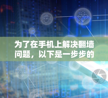为了在手机上解决翻墙问题，以下是一步步的解决方案