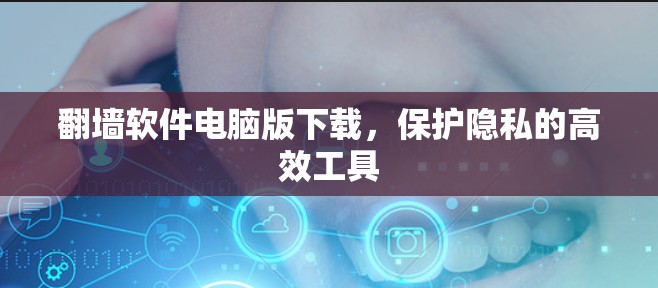 翻墙软件电脑版下载，保护隐私的高效工具