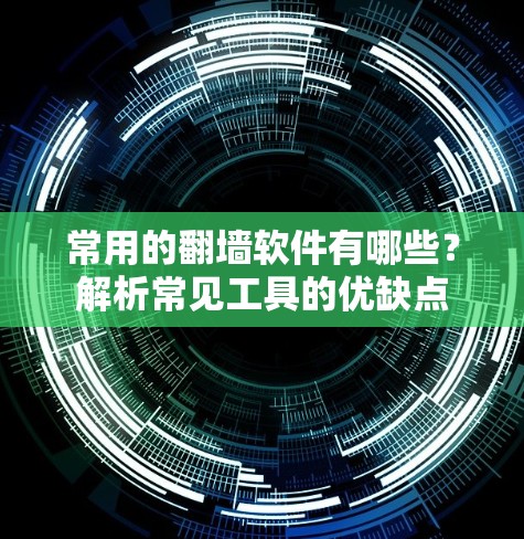 常用的翻墙软件有哪些？解析常见工具的优缺点