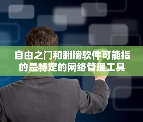自由之门和翻墙软件可能指的是特定的网络管理工具或软件，但具体含义可能因应用而异。以下是一些可能相关的概念和解决方案