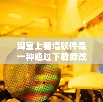淘宝上翻墙软件是一种通过下载修改后的链接来访问淘宝网站的技术，但这类软件存在诸多风险和安全问题。以下是对该问题的详细分析