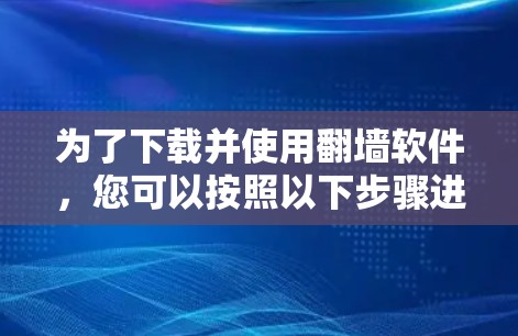 为了下载并使用翻墙软件，您可以按照以下步骤进行