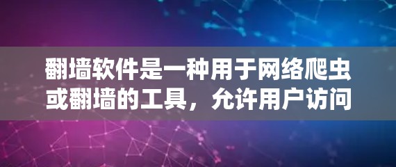 翻墙软件是一种用于网络爬虫或翻墙的工具，允许用户访问未经授权的网络资源，常见的用途包括测试网络、漏洞检测、数据窃取等。以下是一些常见的翻墙软件及其特点